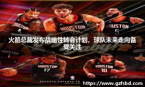 火箭总裁发布战略性转会计划，球队未来走向备受关注