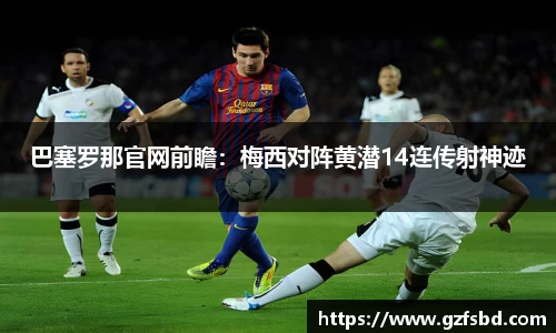 巴塞罗那官网前瞻：梅西对阵黄潜14连传射神迹