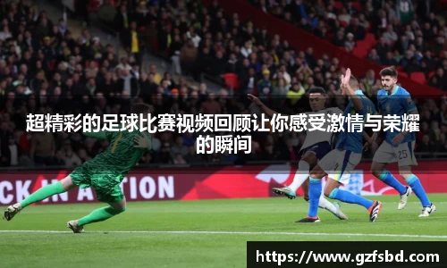 超精彩的足球比赛视频回顾让你感受激情与荣耀的瞬间