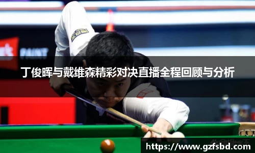 丁俊晖与戴维森精彩对决直播全程回顾与分析