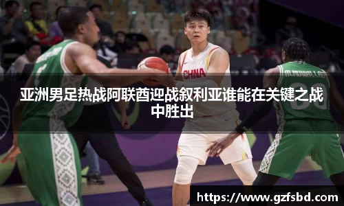 亚洲男足热战阿联酋迎战叙利亚谁能在关键之战中胜出
